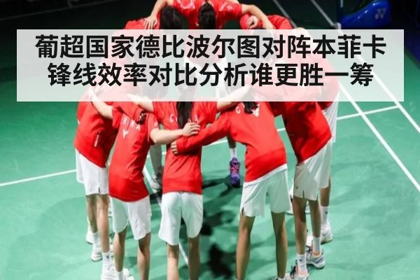 葡超国家德比波尔图对阵本菲卡锋线效率对比分析谁更胜一筹
