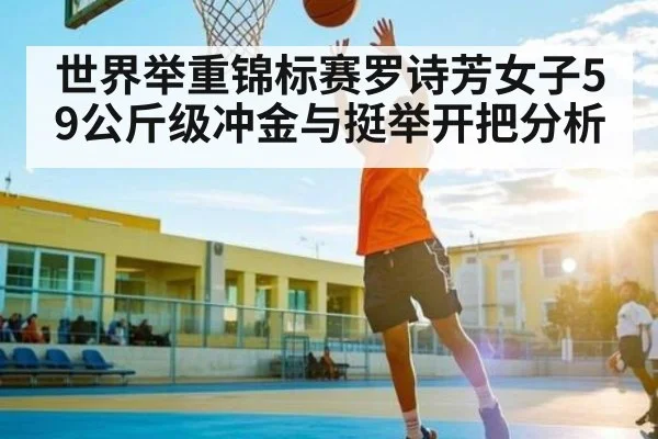 世界举重锦标赛罗诗芳女子59公斤级冲金与挺举开把分析