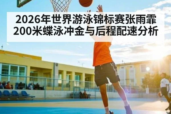 2026年世界游泳锦标赛张雨霏200米蝶泳冲金与后程配速分析