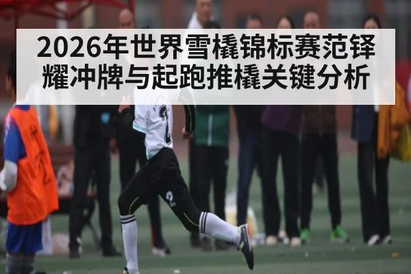 2026年世界雪橇锦标赛范铎耀冲牌与起跑推橇关键分析