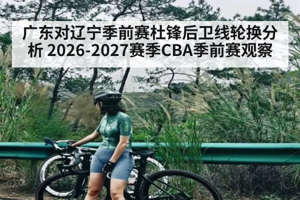 广东对辽宁季前赛杜锋后卫线轮换分析 2026-2027赛季CBA季前赛观察