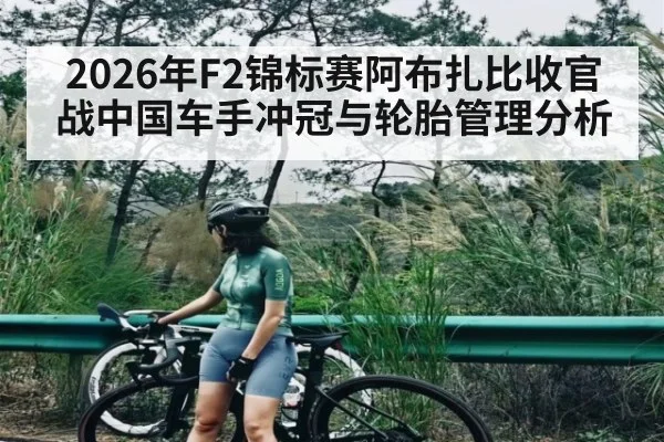2026年F2锦标赛阿布扎比收官战中国车手冲冠与轮胎管理分析